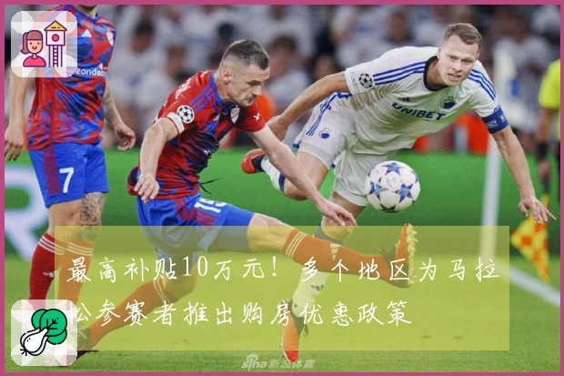 最高补贴10万元！多个地区为马拉松参赛者推出购房优惠政策