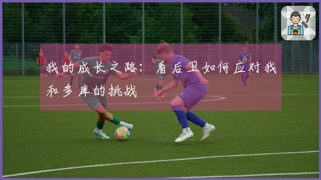 我的成长之路：看后卫如何应对我和多库的挑战