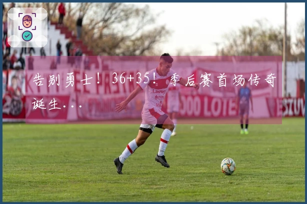 告别勇士！36+35！季后赛首场传奇诞生...