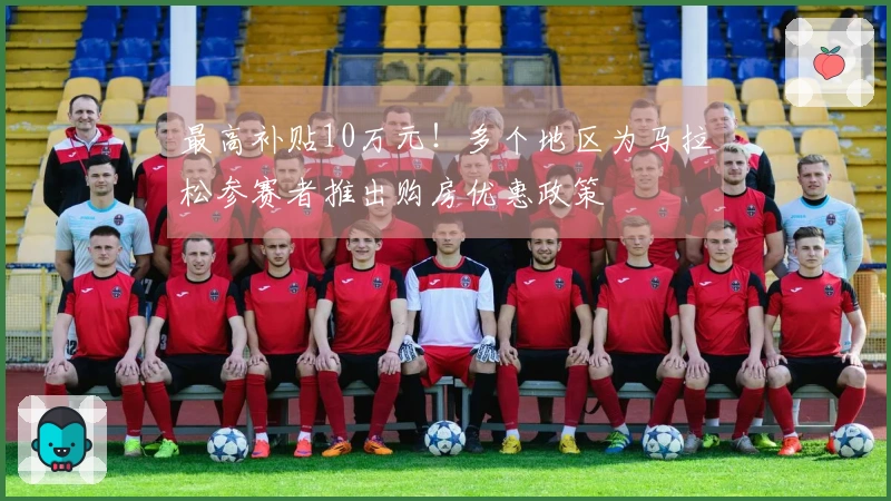 最高补贴10万元！多个地区为马拉松参赛者推出购房优惠政策