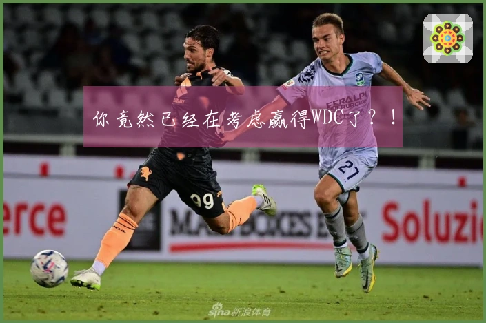 你竟然已经在考虑赢得WDC了？！