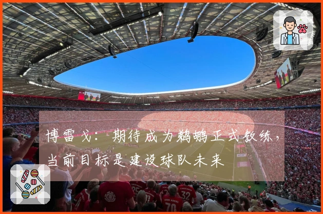 博雷戈：期待成为鹈鹕正式教练，当前目标是建设球队未来