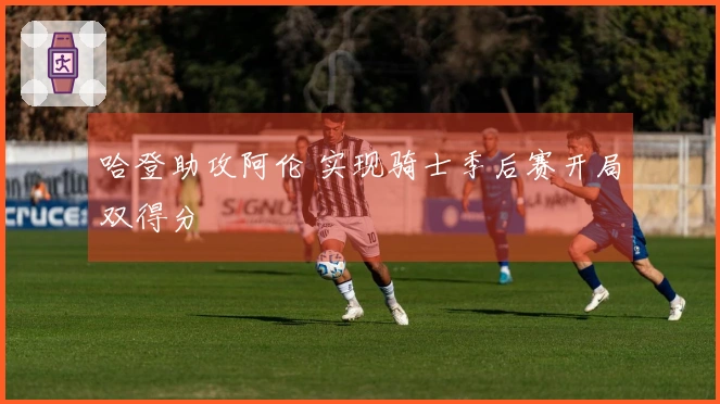哈登助攻阿伦 实现骑士季后赛开局双得分