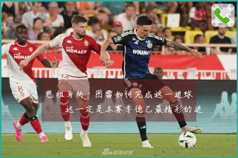 巴祖马纳·图雷如何完成这一进球？这一定是本赛季德乙最精彩的进球！