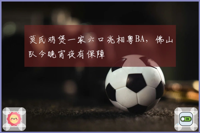 莫氏鸡煲一家六口亮相粤BA，佛山队今晚宵夜有保障