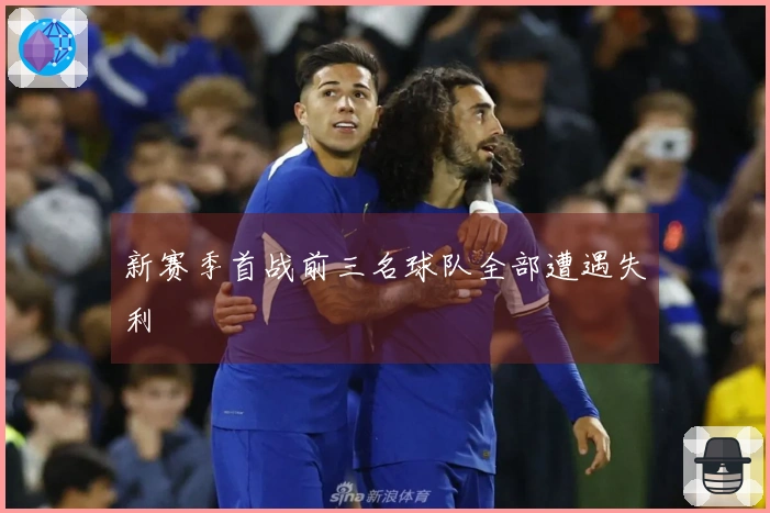 新赛季首战前三名球队全部遭遇失利