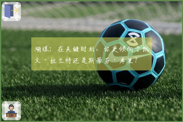 湖媒：在关键时刻，你更倾向于凯文·杜兰特还是斯蒂芬·库里？