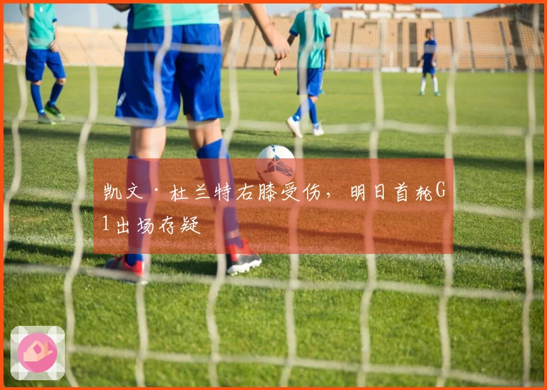 凯文·杜兰特右膝受伤，明日首轮G1出场存疑