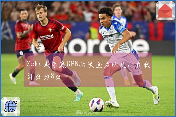 Zeka表示赢GEN必须全力以赴，自我评分为8分