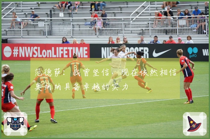 范德萨：我曾坚信，现在依然相信奥纳纳具备卓越的实力