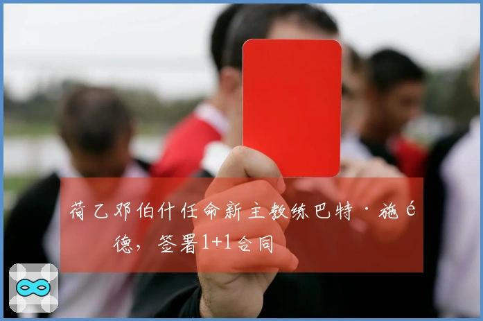 荷乙邓伯什任命新主教练巴特·施鲁德，签署1+1合同