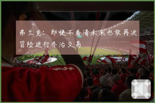 弗兰克:即使不看清未来也敢再次冒险进行乔治交易