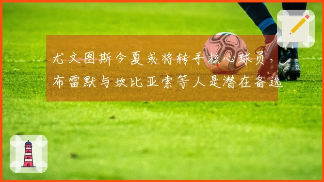 尤文图斯今夏或将转手核心球员，布雷默与坎比亚索等人是潜在备选