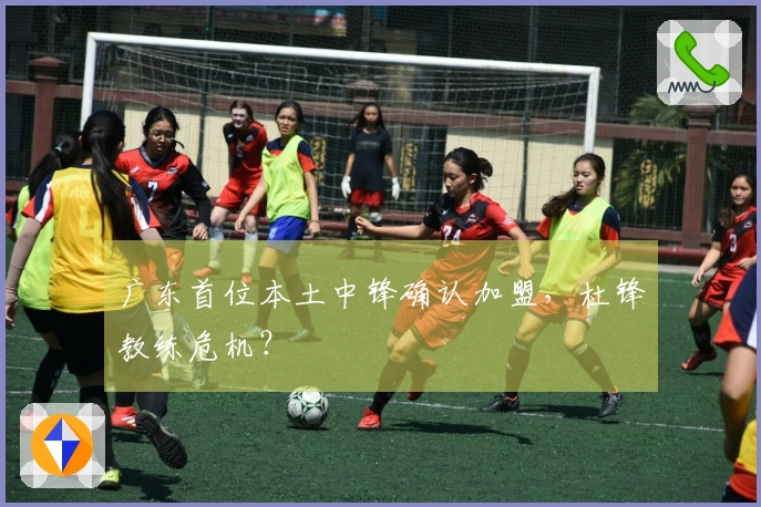 广东首位本土中锋确认加盟，杜锋教练危机？